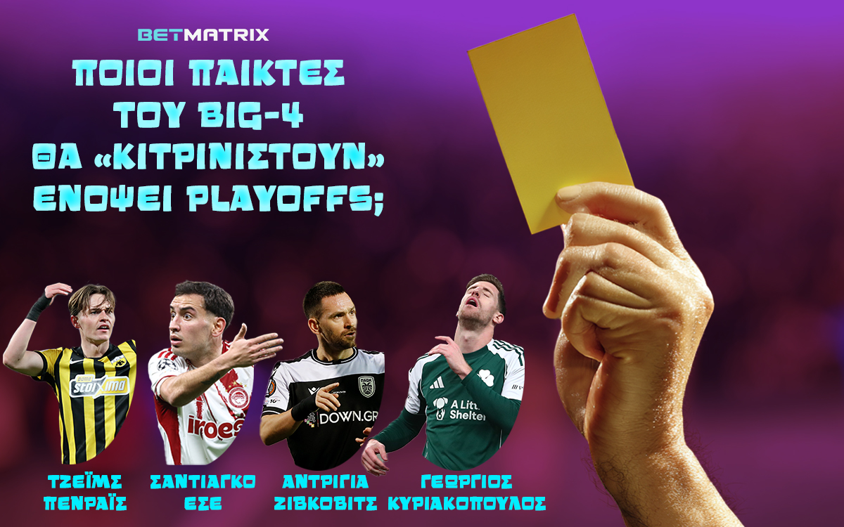 Ποιοι παίκτες του Big-4 θα «κιτρινιστούν» ενόψει playoffs;